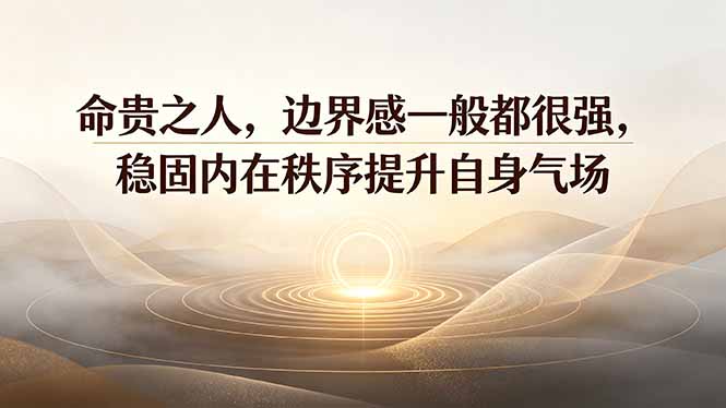 (19478期)付费文章:命贵之人,边界感一般都很强,稳固内在秩序提升自身气场-齐力副业