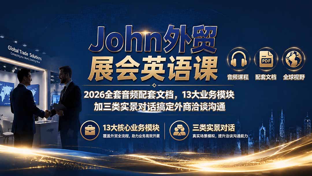 (19610期)John外贸展会英语课|2026全套音频配套文档,13大业务模块加三类实景对话搞定外商洽谈沟通-齐力副业