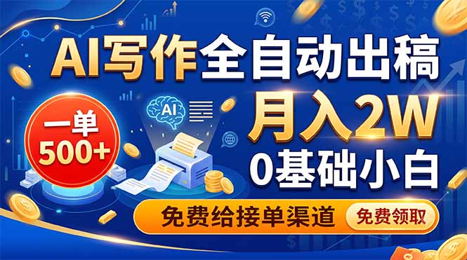 (19138期)AI写作全自动出稿,一单500+,0基础小白月入2W,免费给接单渠道-齐力副业