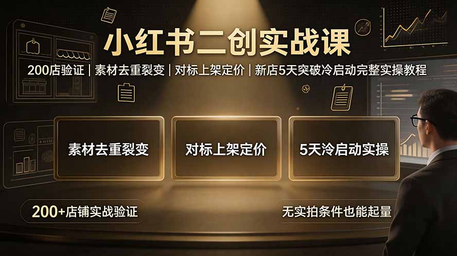 (19370期)小红书二创实战课:200店验证|素材去重裂变|对标上架定价|新店5天突破冷启动完整实操教程-齐力副业