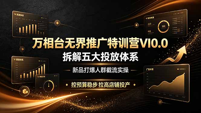(19184期)万相台无界推广特训营VI0.0,拆解五大投放体系,新品打爆人群截流实操,控预算稳步拉高店铺投产-齐力副业