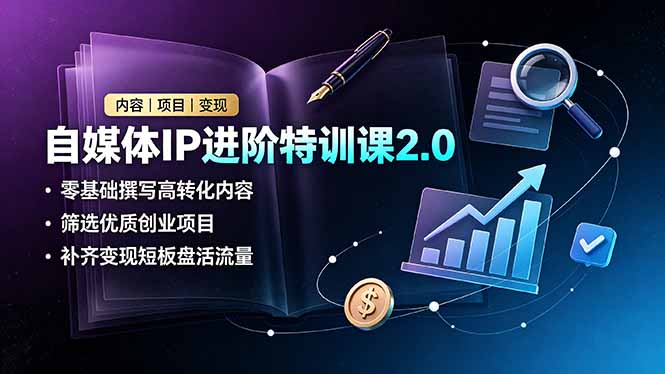 (19182期)自媒体IP进阶特训课2.0,零基础撰写高转化内容,筛选优质创业项目,补齐变现短板盘活流量-齐力副业