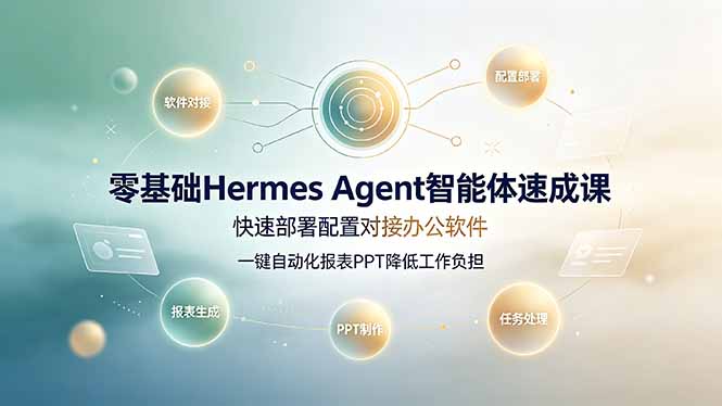 （19156期）零基础Hermes Agent智能体速成课，快速部署配置对接办公软件；一键自动化报表PPT降低工作负担-齐力副业