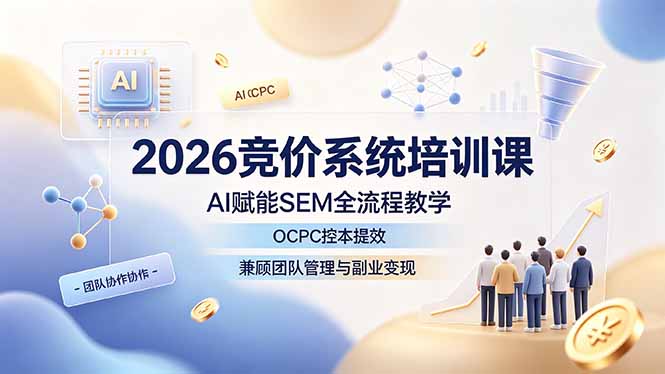 (19185期)2026竞价系统培训课,AI赋能SEM全流程教学,OCPC控本提效,兼顾团队管理与副业变现-齐力副业