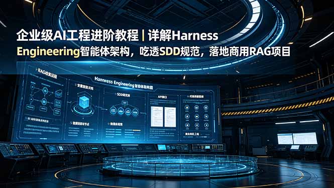 （19158期）企业级AI工程进阶教程｜详解Harness Engineering智能体架构，吃透SDD规范，落地商用RAG项目-齐力副业