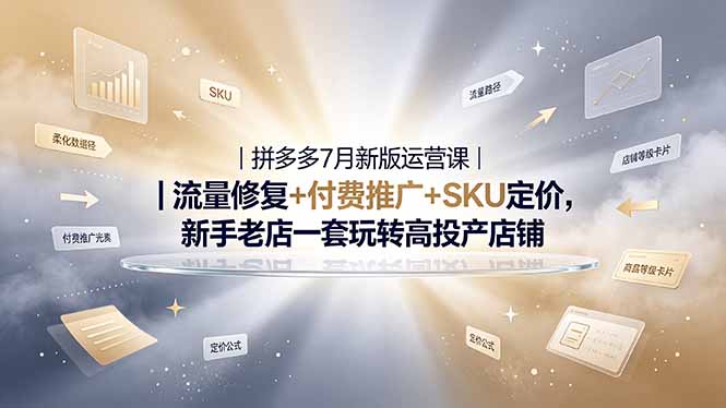 (19167期)2026拼多多掘金运营私教大课-7月,流量推广定价申诉全覆盖,一套打法稳定店铺长期出单-齐力副业