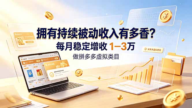 (19141期)拥有持续被动收入有多香?做拼多多虚拟类目,每月稳定增收 1-3 万-齐力副业