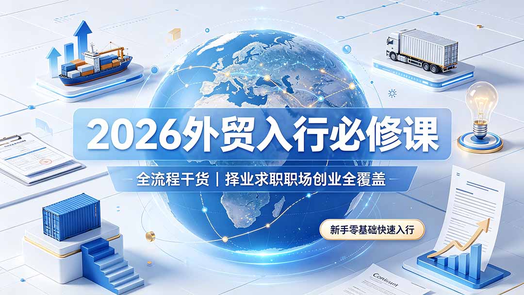 (19167期)2026外贸入行必修课|全流程干货,择业求职职场创业全覆盖,新手零基础快速入行-齐力副业