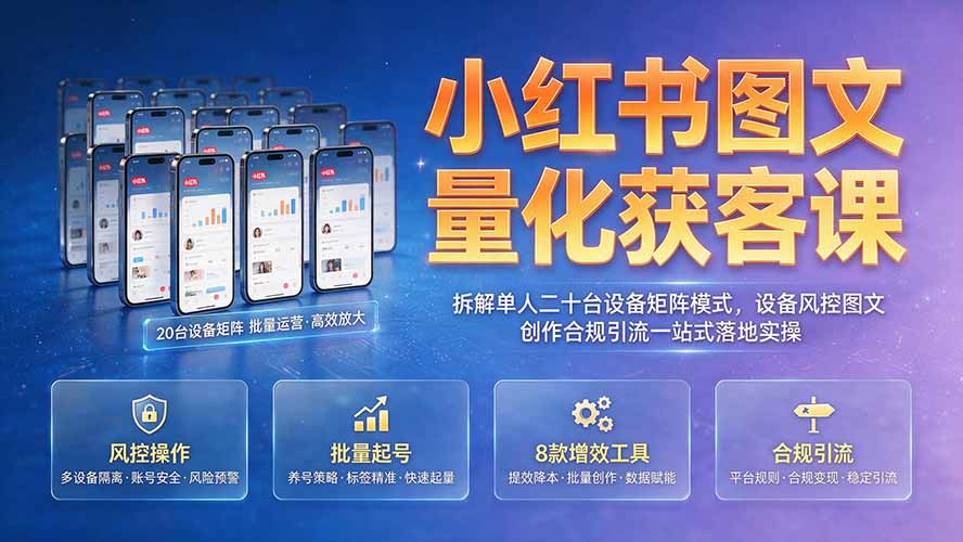 （19572期）小红书图文量化获客课｜拆解单人二十台设备矩阵模式，设备风控图文创作合规引流一站式落地实操插图1