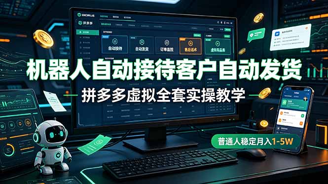 (19218期)机器人自动接待客户自动发货,拼多多虚拟全套实操教学,普通人稳定月入 1-5W-齐力副业