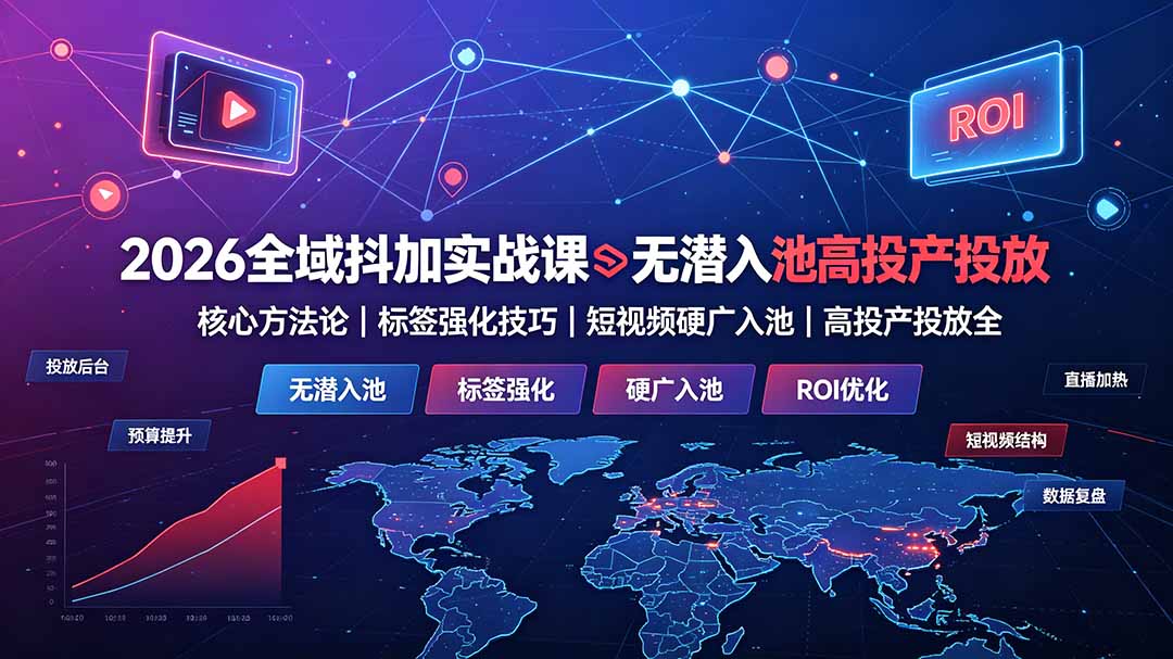 (19341期)2026全域抖加实战课:无潜入池核心方法论|标签强化技巧|短视频硬广入池|高投产投放全教程-齐力副业