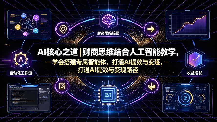 (19542期)AI核心之道|财商思维结合人工智能教学,学会搭建专属智能体,打通AI提效与变现路径-齐力副业