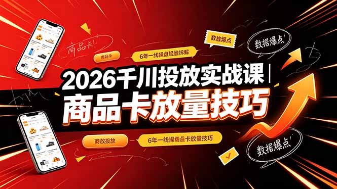 (19171期)2026千川投放实战课|6年一线操盘经验拆解,通俗讲解全域投放,吃透商品卡放量技巧-齐力副业