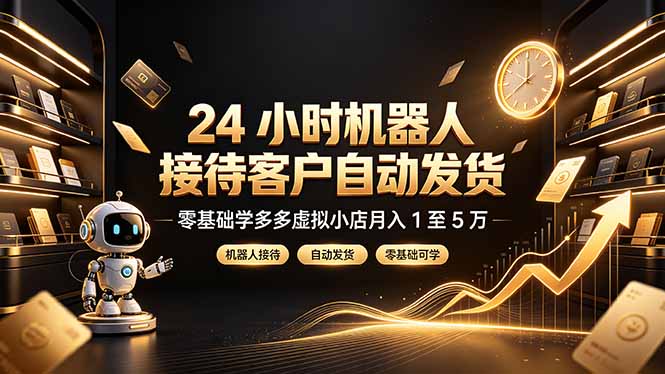 (19491期)24 小时机器人接待客户自动发货,零基础学多多虚拟小店月入 1 至 5 万-齐力副业