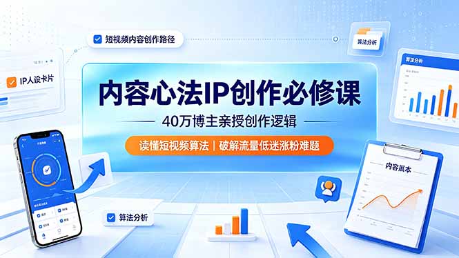 (19174期)内容心法IP创作必修课:40万博主亲授创作逻辑,读懂短视频算法,破解流量低迷涨粉难题-齐力副业
