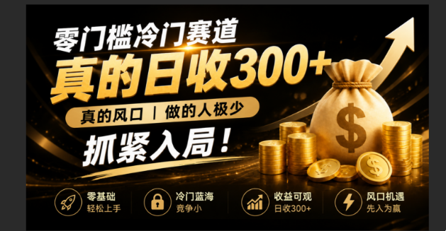 （19575期）零成本冷门赛道，真的日300+真风口，做得人极少！赶紧入局，超级简单！-齐力副业