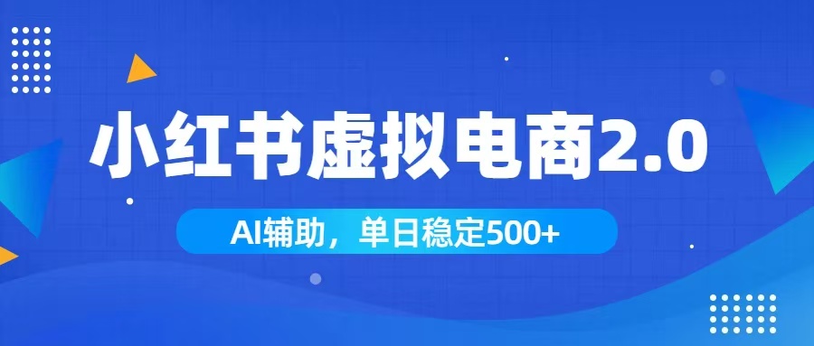 (19506期)小红书AI虚拟电商2.0,学员实测单日收益1800+,长尾搜索流量持续稳定出单-齐力副业