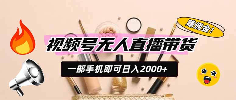 （19578期）视频号无人直播带货，一部手机即可日入2000+，躺赚商家CPS佣金-齐力副业