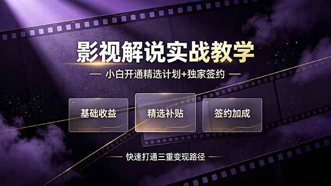 （19203期）抖音影视解说实战教学，小白开通精选计划+独家签约，快速打通“基础收益+精选补贴+签约加成”的三重变现路径-齐力副业