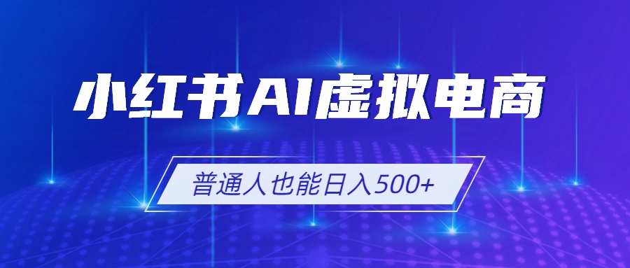 (19230期)小红书AI虚拟电商2.0,AI软件+SEO技术,单店日入500+,可多店铺矩阵放大-齐力副业