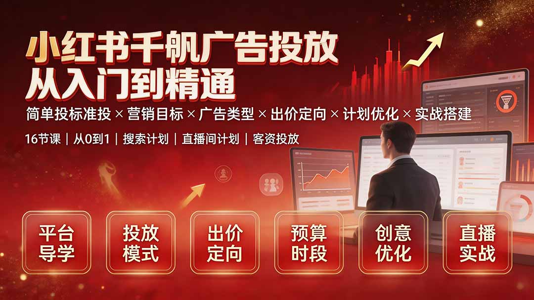 （19596期）小红书千帆广告投放从入门到精通：简单投标准投×营销目标×广告类型×出价定向×计划优化×实战搭建-齐力副业