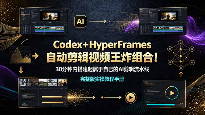 (19178期)Codex+HyperFrames自动剪辑视频王炸组合!30分钟内搭建起属于自己的AI剪辑流水线(完整版实操教程手册)-齐力副业