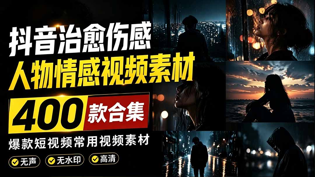 （19227期）爆款短视频常用视频素材！抖音治愈伤感人物情感视频素材，400款合集，无声无水印，视频感氛围拉满-齐力副业