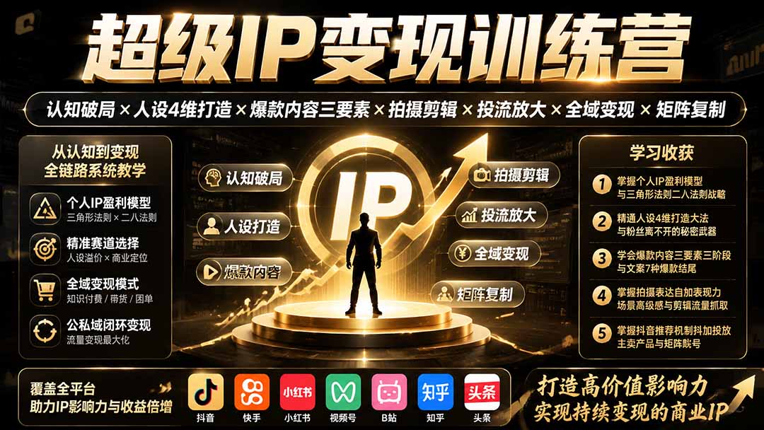 (19698期)超级IP变现训练营:认知破局×人设4维打造×爆款内容三要素×拍摄剪辑×投流放大×全域变现×矩阵复制-齐力副业