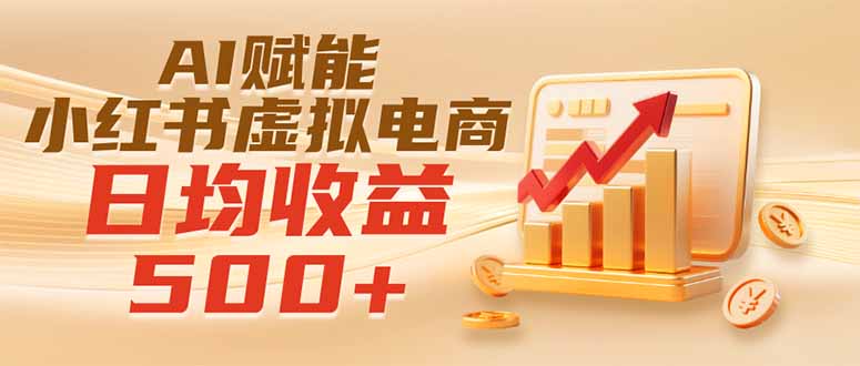 （19650期）实测落地｜AI赋能小红书虚拟电商，日均收益500+-齐力副业