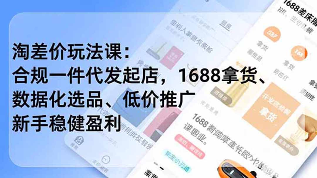 (19674期)淘差价玩法课:合规一件代发起店,1688拿货、数据化选品、低价推广,新手稳健盈利(更新7月)-齐力副业
